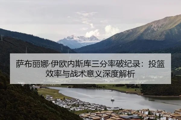 萨布丽娜·伊欧内斯库三分率破纪录：投篮效率与战术意义深度解析