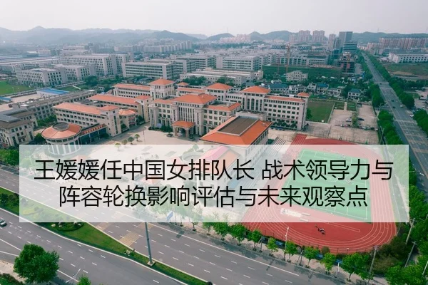 王媛媛任中国女排队长 战术领导力与阵容轮换影响评估与未来观察点