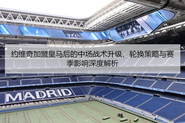 约维奇加盟皇马后的中场战术升级、轮换策略与赛季影响深度解析（crownsports）