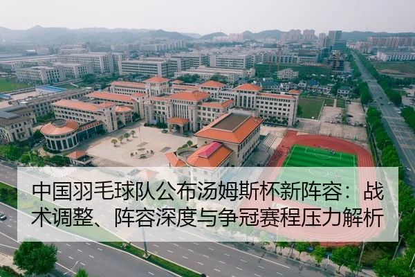 中国羽毛球队公布汤姆斯杯新阵容：战术调整、阵容深度与争冠赛程压力解析